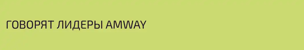 ГОВОРЯТ ЛИДЕРЫ AMWAY